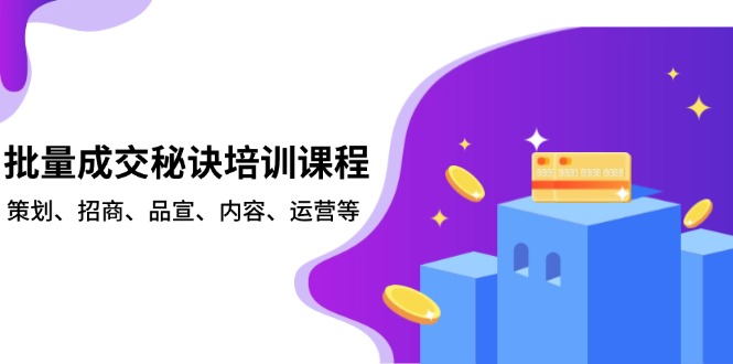 批量成交秘诀培训课程，策划、招商、品宣、内容、运营等-800资源网