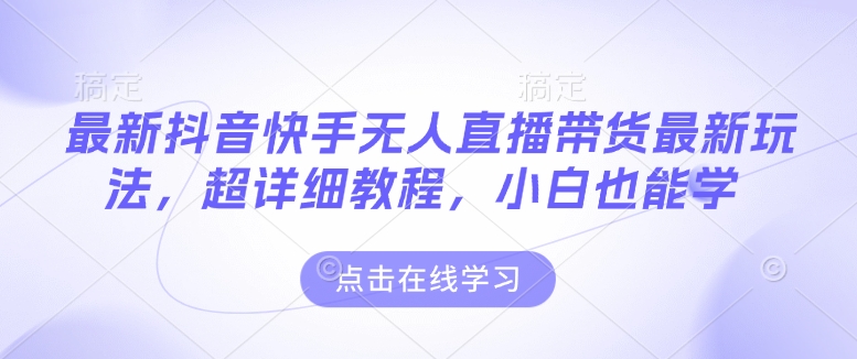 最新抖音快手无人直播带货玩法，超详细教程，小白也能学-800资源网