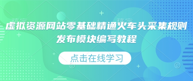 虚拟资源网站零基础精通火车头采集规则发布模块编写教程-800资源网