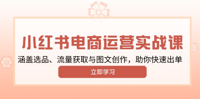 小红书变现运营实战课，涵盖选品、流量获取与图文创作，助你快速出单-800资源网