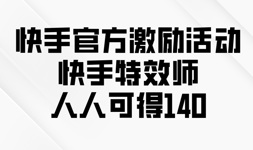 快手官方激励活动-快手特效师，人人可得140-800资源网