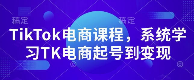 TikTok电商课程，​系统学习TK电商起号到变现-800资源网