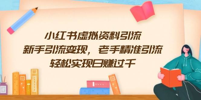 小红书虚拟资料引流，新手引流变现，老手精准引流，轻松实现日赚过千-800资源网