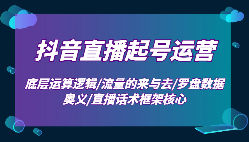 抖音直播起号运营：底层运算逻辑/流量的来与去/罗盘数据奥义/直播话术框架核心-800资源网