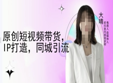 原创短视频带货，IP打造，同城引流-大晴自媒体教程-800资源网