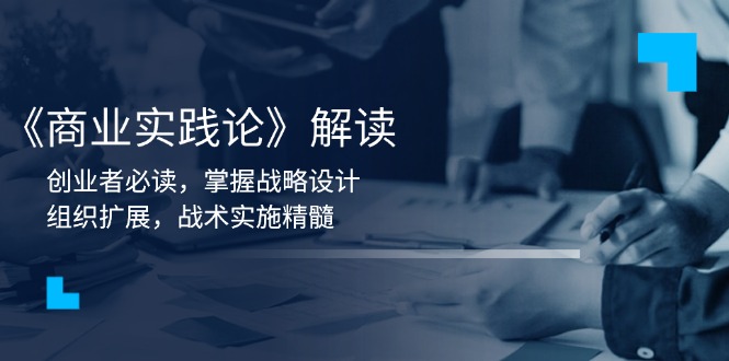 《商业实践论》解读：创业者必读，掌握战略设计，组织扩展，战术实施精髓-800资源网