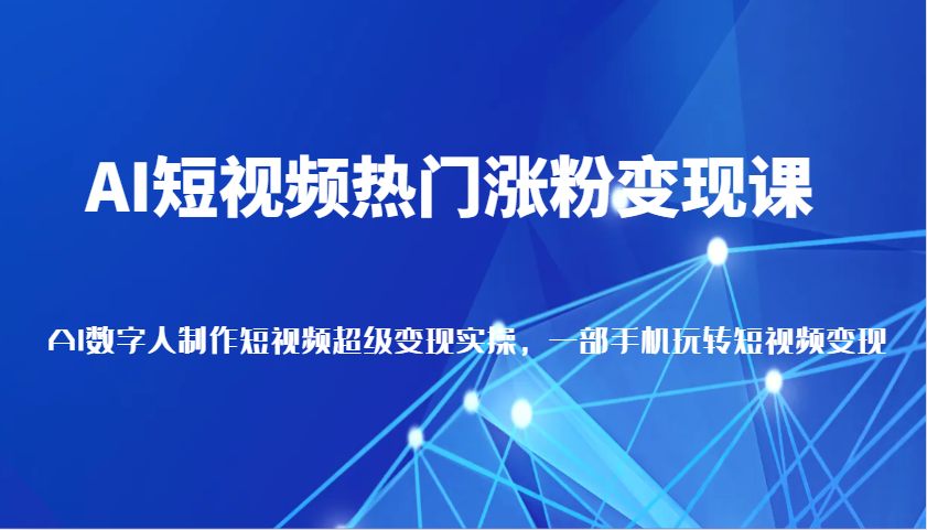 AI短视频热门涨粉变现课，AI数字人制作短视频超级变现实操，一部手机玩转短视频变现-800资源网