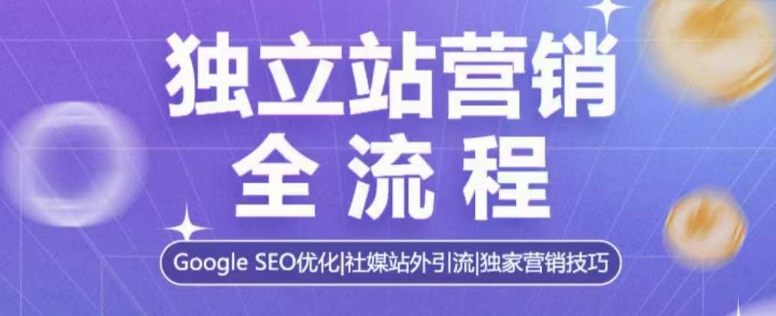 独立站营销全流程，Google SEO优化，社媒站外引流，独家营销技巧-800资源网