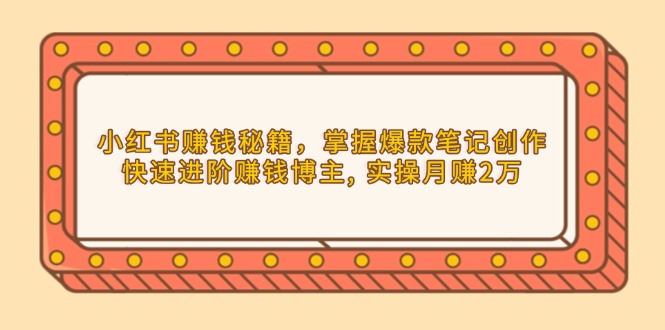 小红书赚钱秘籍，掌握爆款笔记创作，快速进阶赚钱博主, 实操月赚2万-800资源网