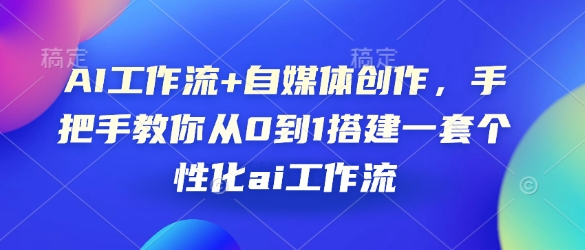 AI工作流+自媒体创作，手把手教你从0到1搭建一套个性化ai工作流-800资源网