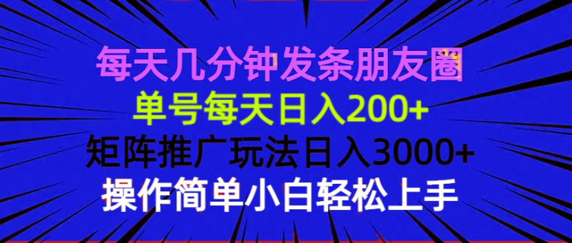 每天几分钟发条朋友圈 单号每天日入200+ 矩阵推广玩法日入3000+ 操作简…-800资源网