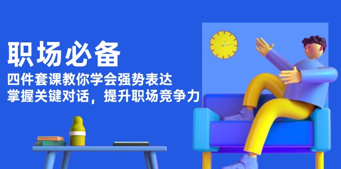 职场必备，四件套课教你学会强势表达，掌握关键对话，提升职场竞争力-800资源网