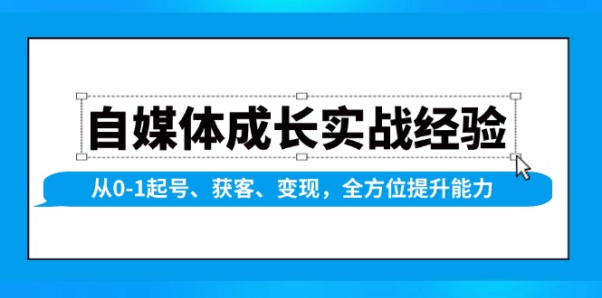自媒体成长实战经验，从0-1起号、获客、变现，全方位提升能力-800资源网