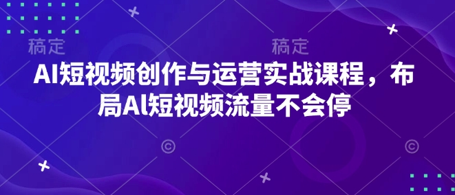 AI短视频创作与运营实战课程，布局Al短视频流量不会停-800资源网