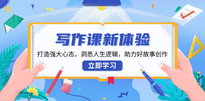 写作课新体验，打造强大心态，洞悉人生逻辑，助力好故事创作-800资源网