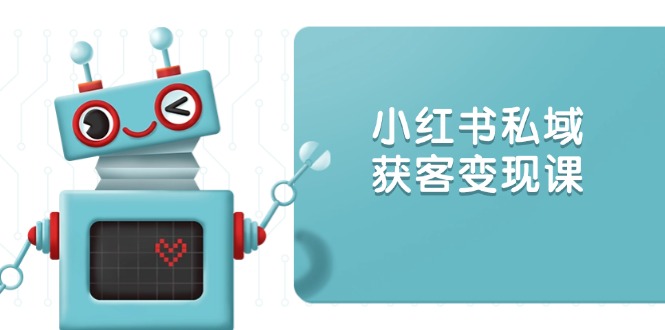 小红书私域获客变现：账号设置/内容创作/规则解读/投放策略/获客技巧等-800资源网