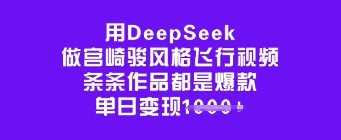 用DeepSeek做宫崎骏风格飞行视频，条条作品都是爆款，单日变现多张-800资源网