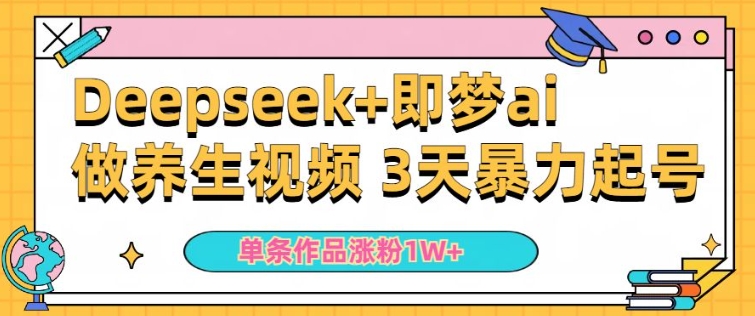小白用DeepSeek+即梦做ai养生视频，一条作品涨粉5万+，单日收益多张-800资源网