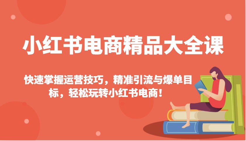 小红书电商精品大全课：快速掌握运营技巧，精准引流与爆单目标，轻松玩转小红书电商！-800资源网