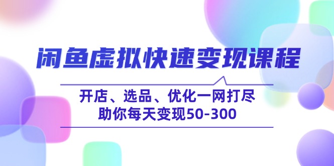 闲鱼虚拟快速变现课程，开店、选品、优化一网打尽，助你每天变现50-300-800资源网