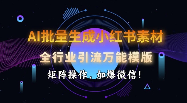 AI批量生成小红书素材，全行业引流万能模版，矩阵操作，加爆微信-800资源网