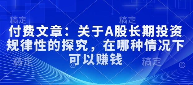 付费文章：关于A股长期投资规律性的探究，在哪种情况下可以赚钱-800资源网