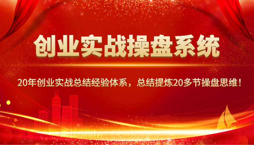 创业实战操盘系统，20年创业实战总结经验体系，总结提炼20多节操盘思维！-800资源网