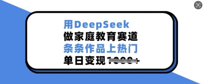 用DeepSeek做家庭教育赛道，条条作品上热门，单日变现多张-800资源网