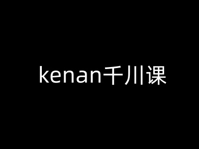 kenan千川课-kenan抖音电商巨量千川教程-800资源网