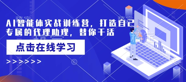 AI智能体实战训练营，打造自己专属的代理助理，替你干活-800资源网
