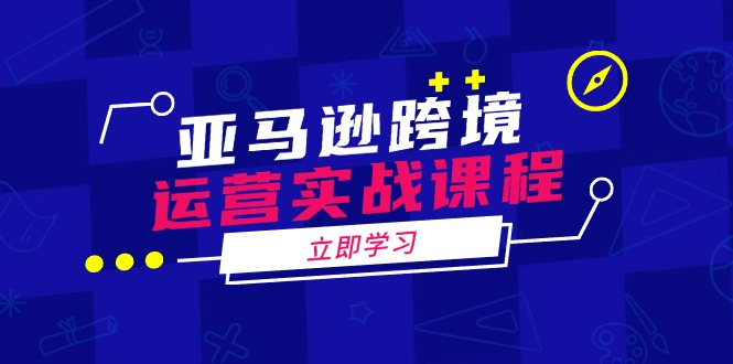 亚马逊跨境运营实战课程：涵盖亚马逊运营、申诉、选品等多个方面-800资源网
