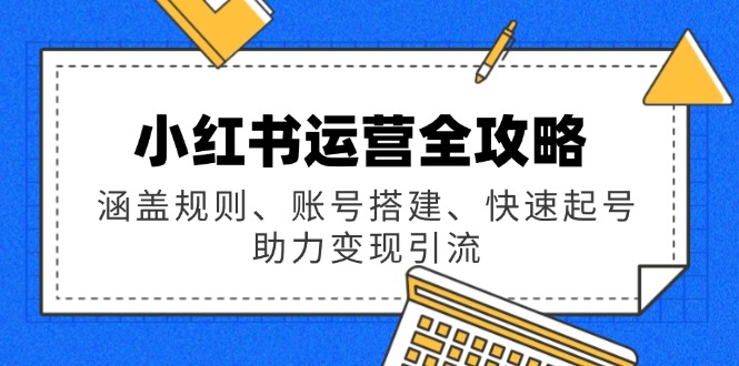 小红书运营全攻略：涵盖规则、账号搭建、快速起号，助力变现引流-800资源网