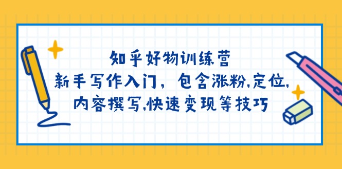 知乎好物训练营：新手写作入门，包含涨粉,定位,内容撰写,快速变现等技巧-800资源网
