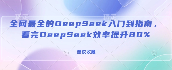 全网最全的DeepSeek入门到指南，看完DeepSeek效率提升80%(建议收藏)-800资源网
