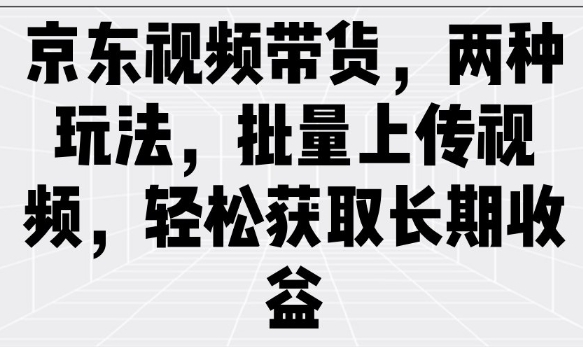 京东视频带货，两种玩法，批量上传视频，轻松获取长期收益-800资源网