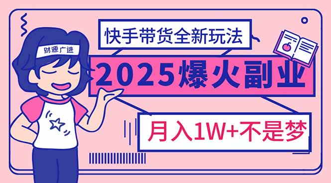 2025年爆红副业！快手带货全新玩法，月入1万加不是梦！-800资源网