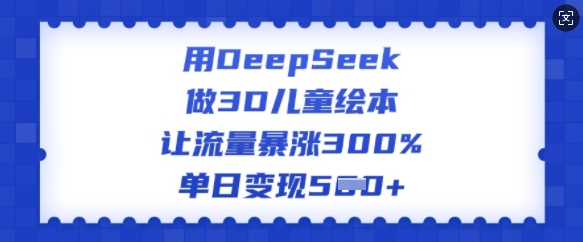 用DeepSeek做3D儿童绘本，让流量暴涨300%，单日变现多张-800资源网