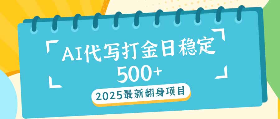 2025最新AI打金代写日稳定500+：2025最新翻身项目-800资源网