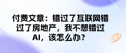 付费文章：错过了互联网错过了房地产，我不想错过AI，该怎么办？-800资源网
