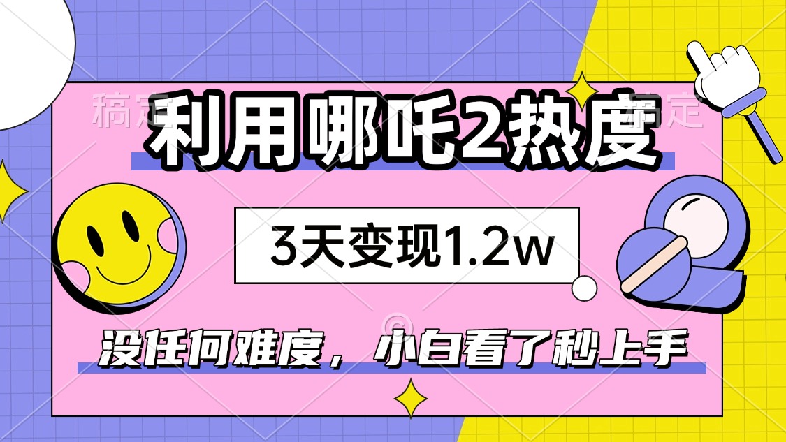 如何利用哪吒2爆火，3天赚1.2W，没有任何难度，小白看了秒学会，抓紧时…-800资源网