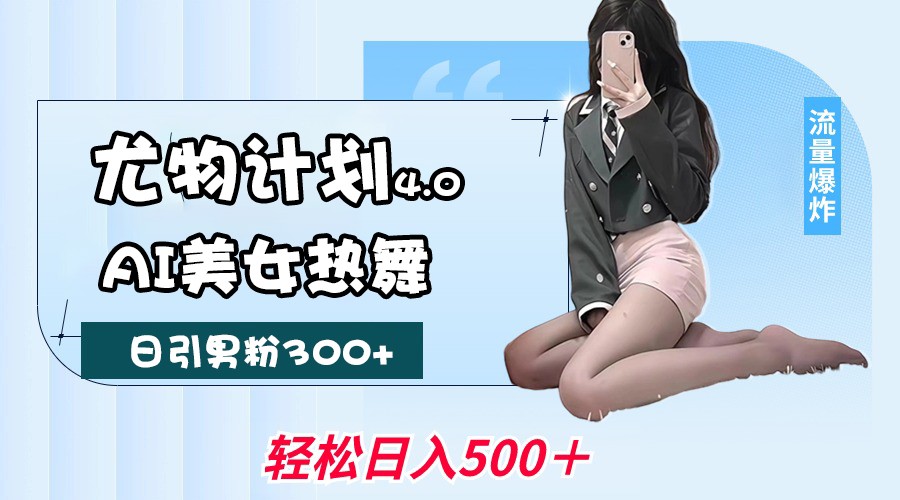 尤物计划4.0，AI美女热舞引爆流量，不限流不封号，轻松月入一万+-800资源网