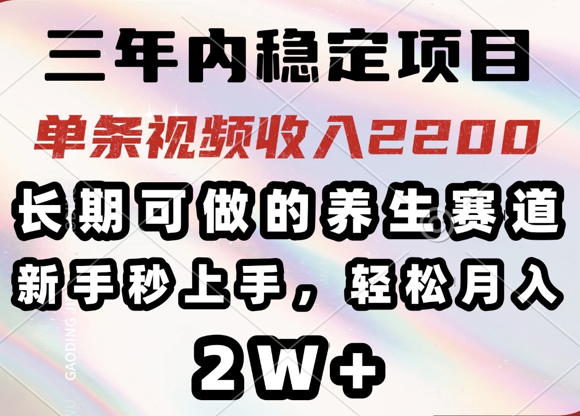 三年内稳定项目，长期可做的养生赛道，单条视频收入2200，新手秒上手，…-800资源网