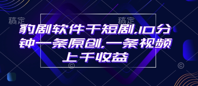 豹剧软件干短剧，10分钟一条原创，爆一条视频上千收益-800资源网