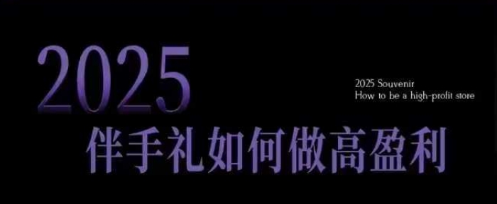 2025伴手礼如何做高盈利门店，小白保姆级伴手礼开店指南，伴手礼最新实战10大攻略，突破获客瓶颈-800资源网
