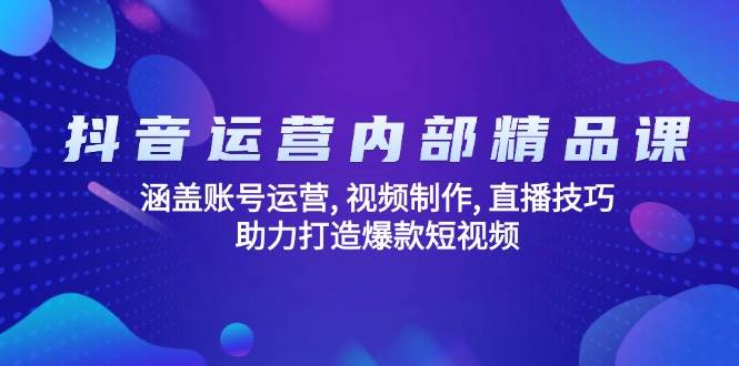 抖音运营内部精品课：涵盖账号运营, 视频制作, 直播技巧, 助力打造爆款短视频-800资源网