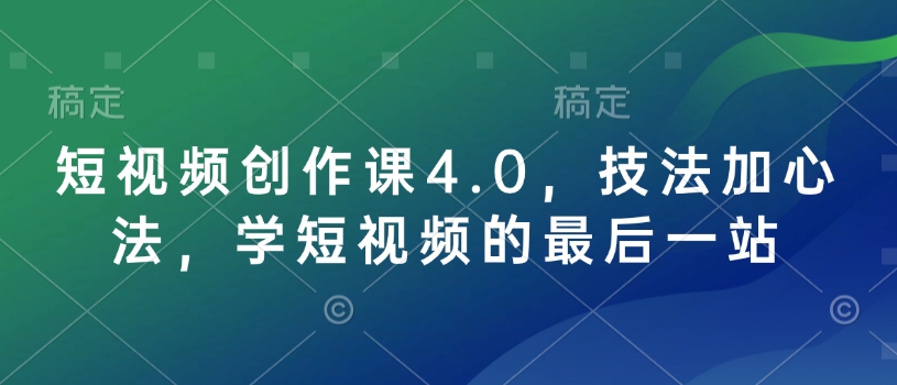 短视频创作课4.0，技法加心法，学短视频的最后一站-800资源网