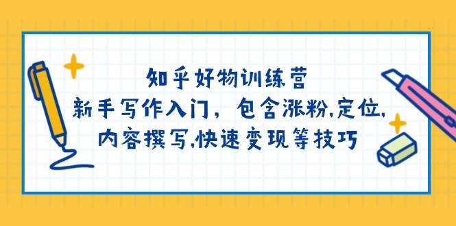 知乎好物训练营：新手写作入门，包含涨粉，定位，内容撰写，快速变现等技巧-800资源网