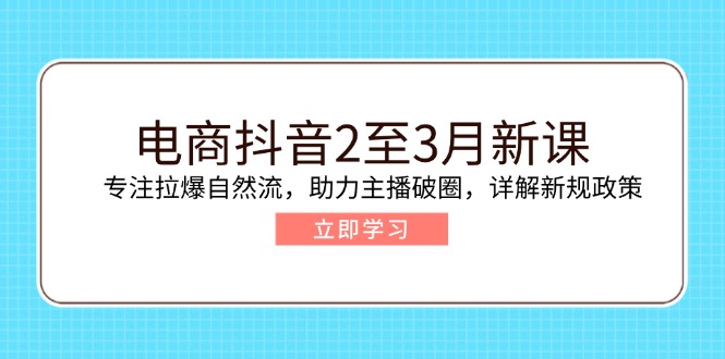 电商抖音2至3月新课：专注拉爆自然流，助力主播破圈，详解新规政策-800资源网