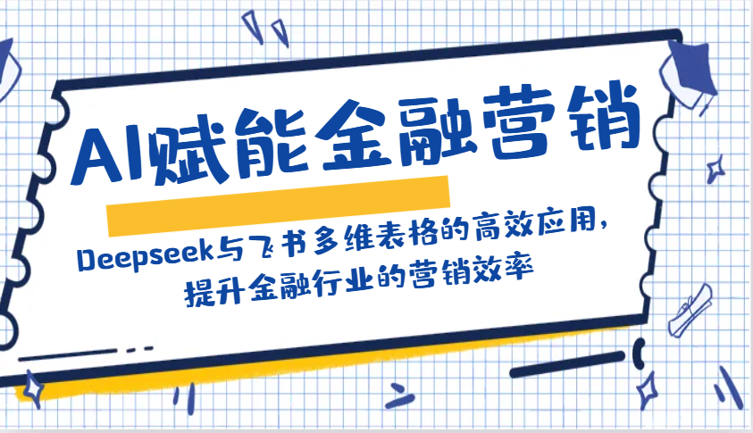 AI赋能金融营销：Deepseek与飞书多维表格的高效应用，提升金融行业的营销效率-800资源网