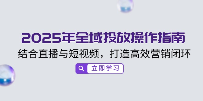 2025年全域投放操作指南，结合直播与短视频，打造高效营销闭环-800资源网